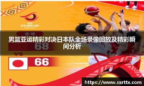 男篮亚运精彩对决日本队全场录像回放及精彩瞬间分析