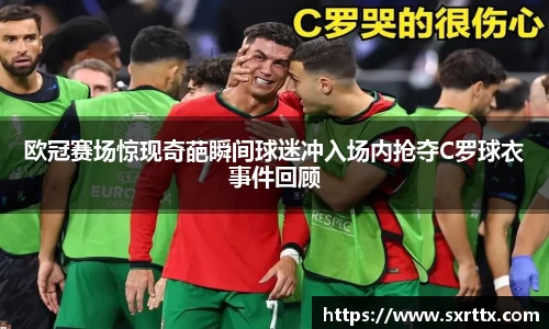 欧冠赛场惊现奇葩瞬间球迷冲入场内抢夺C罗球衣事件回顾